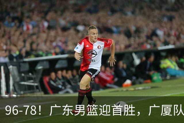 96-78!广东男篮迎首胜,广厦队发挥失常,转折始于第三节开始